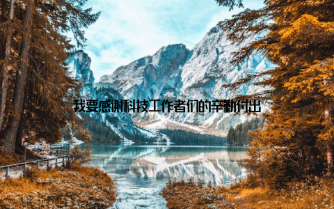 我要感谢科技工作者们的辛勤付出