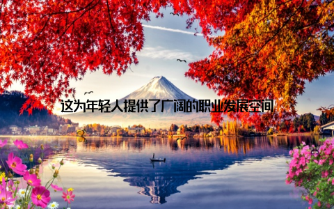 这为年轻人提供了广阔的职业发展空间