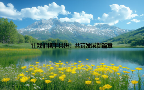 让我们携手共进, 共筑发展新篇章
